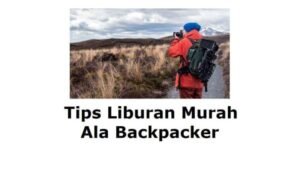 Tips Traveling Murah Ala Backpacker: Jelajahi Dunia Tanpa Bikin Dompet Jebol